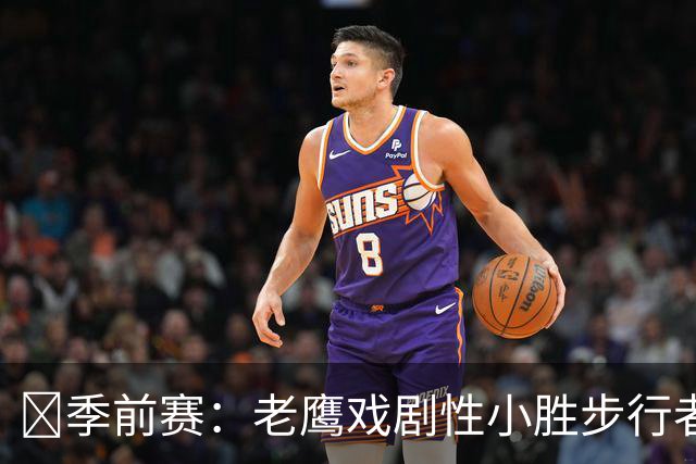 🏀季前赛：老鹰戏剧性小胜步行者 约翰逊表现出色